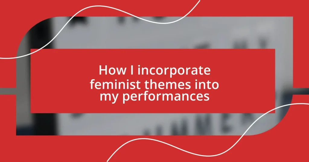 How I incorporate feminist themes into my performances