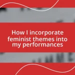 How I incorporate feminist themes into my performances