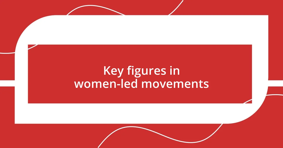 Key figures in women-led movements